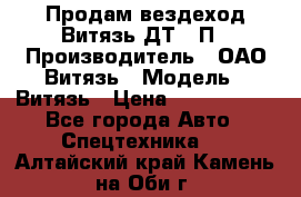 Продам вездеход Витязь ДТ-10П › Производитель ­ ОАО Витязь › Модель ­ Витязь › Цена ­ 4 750 000 - Все города Авто » Спецтехника   . Алтайский край,Камень-на-Оби г.